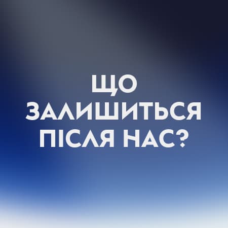 Що залишиться після нас?