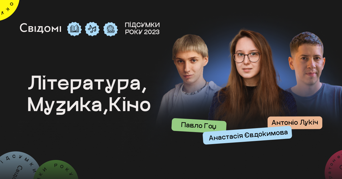 Підсумки: література, музика та кіно. Анастасія Євдокимова, Павло Гоц, Антоніо Лукіч