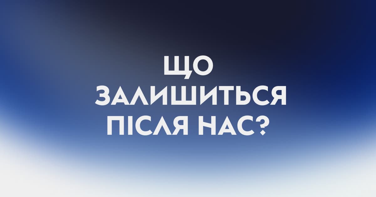 Що залишиться після нас?